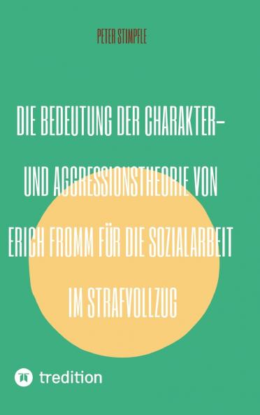 Die Bedeutung der Charakter- und Aggressionstheorie von Erich Fromm für die Sozialarbeit im Strafvollzug