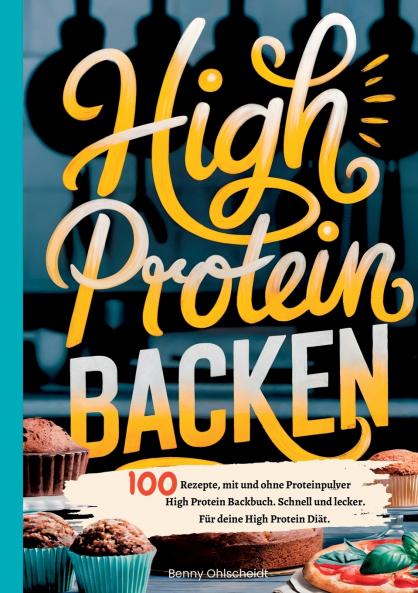 High Protein Backen-100 Rezepte mit und ohne Proteinpulver