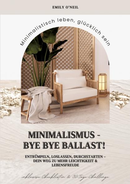 Minimalismus - Bye Bye Ballast! Minimalistisch leben glücklich sein (Entrümpeln loslassen durchstarten - dein Weg zu mehr Leichtigkeit und Lebensfreude inklusive Checklisten und 30-Tage-Challenge)