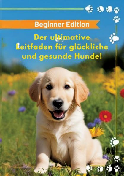 Der ultimative Leitfaden für glückliche und gesunde Hunde!