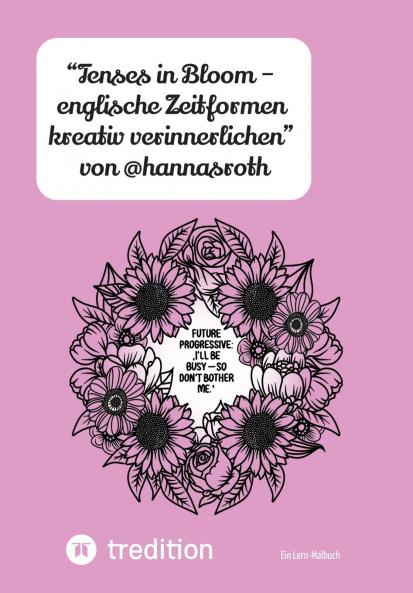 Tenses in Bloom - englische Zeitformen kreativ verinnerlichen von @hannasroth