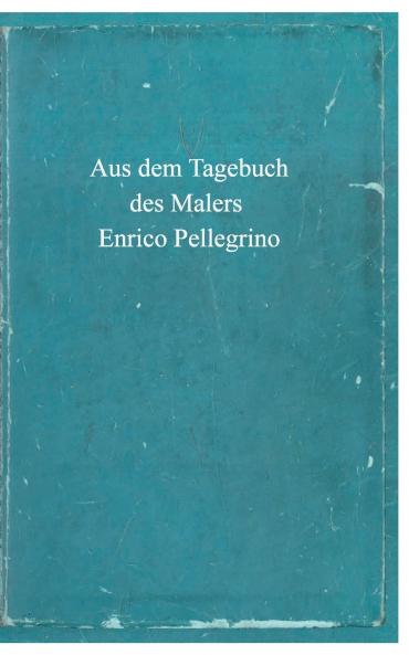Aus dem Tagebuch des Malers Enrico Pellegrino
