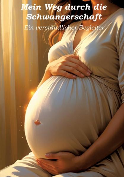 Mein Weg durch die Schwangerschaft - Ein verständlicher Begleiter