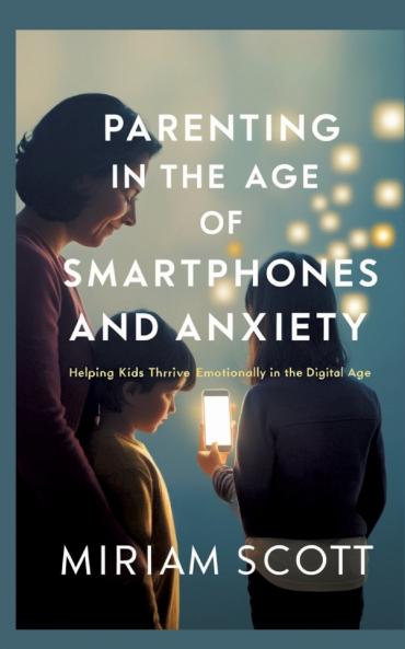 PARENTING IN THE AGE OF SMARTPHONES AND ANXIETY