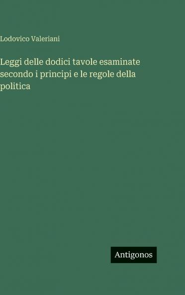 Leggi delle dodici tavole esaminate secondo i principi e le regole della politica