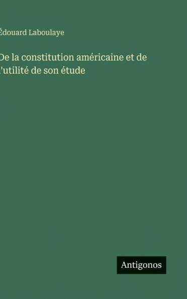 De la constitution américaine et de l'utilité de son étude