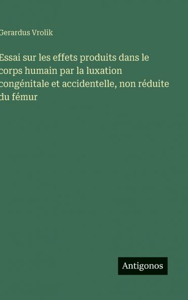 Essai sur les effets produits dans le corps humain par la luxation congénitale et accidentelle non réduite du fémur