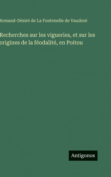 Recherches sur les vigueries et sur les origines de la féodalité en Poitou