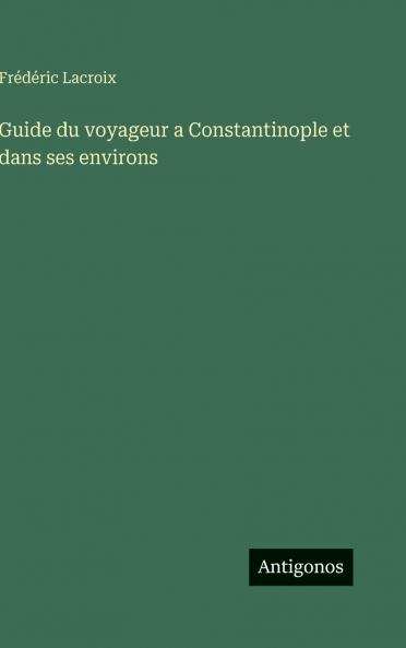 Guide du voyageur a Constantinople et dans ses environs