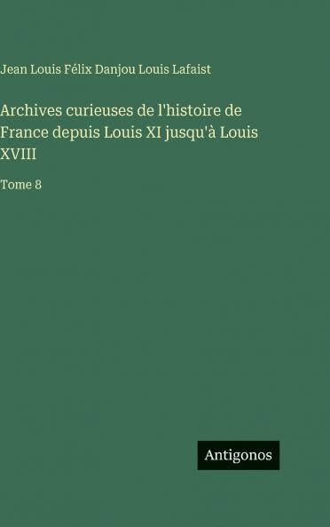 Archives curieuses de l'histoire de France depuis Louis XI jusqu'à Louis XVIII