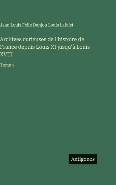 Archives curieuses de l'histoire de France depuis Louis XI jusqu'à Louis XVIII