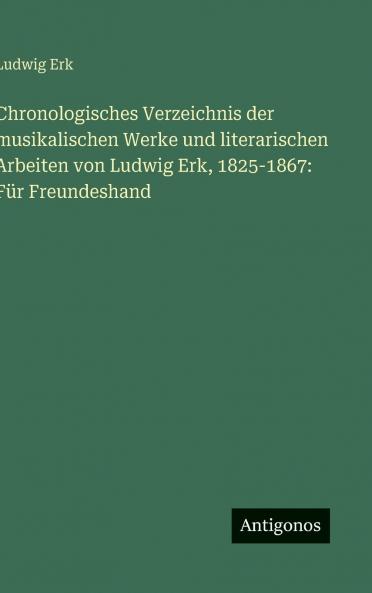 Chronologisches Verzeichnis der musikalischen Werke und literarischen Arbeiten von Ludwig Erk 1825-1867
