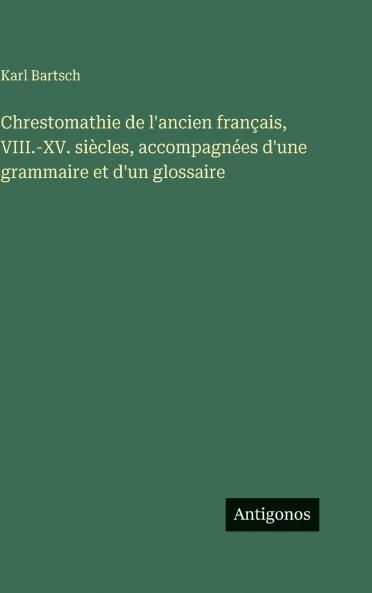 Chrestomathie de l'ancien français VIII.-XV. siècles accompagnées d'une grammaire et d'un glossaire