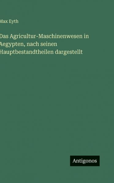 Das Agricultur-Maschinenwesen in Aegypten nach seinen Hauptbestandtheilen dargestellt