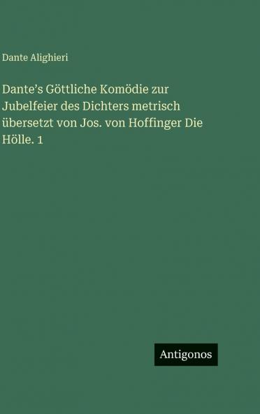 Danteʼs Göttliche Komödie zur Jubelfeier des Dichters metrisch übersetzt von Jos. von Hoffinger Die Hölle. 1