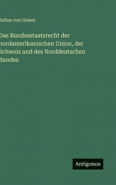 Das Bundesstaatsrecht der nordamerikanischen Union der Schweiz und des Norddeutschen Bundes