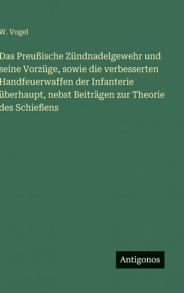 Das Preußische Zündnadelgewehr und seine Vorzüge sowie die verbesserten Handfeuerwaffen der Infanterie überhaupt nebst Beiträgen zur Theorie des Schießens