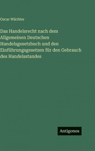 Das Handelsrecht nach dem Allgemeinen Deutschen Handelsgesetzbuch und den Einführungsgesetzen für den Gebrauch des Handelsstandes