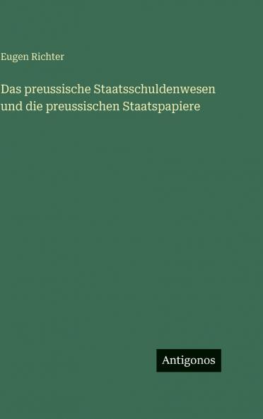 Das preussische Staatsschuldenwesen und die preussischen Staatspapiere