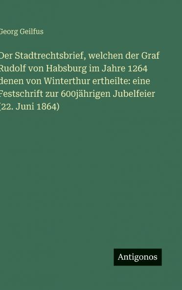 Der Stadtrechtsbrief welchen der Graf Rudolf von Habsburg im Jahre 1264 denen von Winterthur ertheilte