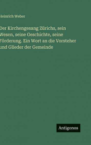 Der Kirchengesang Zürichs sein Wesen seine Geschichte seine Förderung. Ein Wort an die Vorsteher und Glieder der Gemeinde