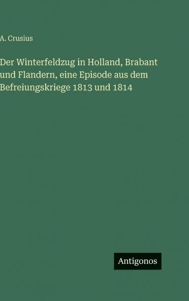 Der Winterfeldzug in Holland Brabant und Flandern eine Episode aus dem Befreiungskriege 1813 und 1814