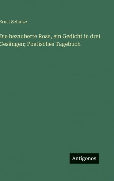Die bezauberte Rose ein Gedicht in drei Gesängen; Poetisches Tagebuch