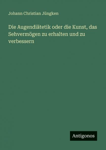 Die Augendiätetik oder die Kunst das Sehvermögen zu erhalten und zu verbessern