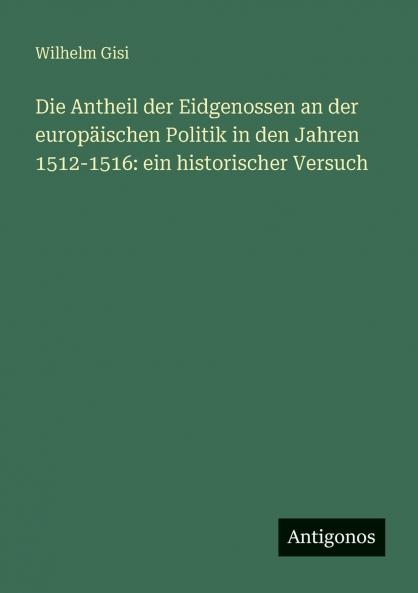 Die Antheil der Eidgenossen an der europäischen Politik in den Jahren 1512-1516