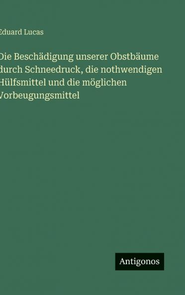 Die Beschädigung unserer Obstbäume durch Schneedruck die nothwendigen Hülfsmittel und die möglichen Vorbeugungsmittel