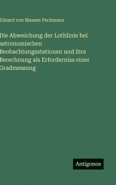 Die Abweichung der Lothlinie bei astronomischen Beobachtungsstationen und ihre Berechnung als Erforderniss einer Gradmessung