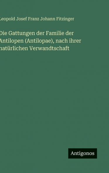 Die Gattungen der Familie der Antilopen (Antilopae) nach ihrer natürlichen Verwandtschaft