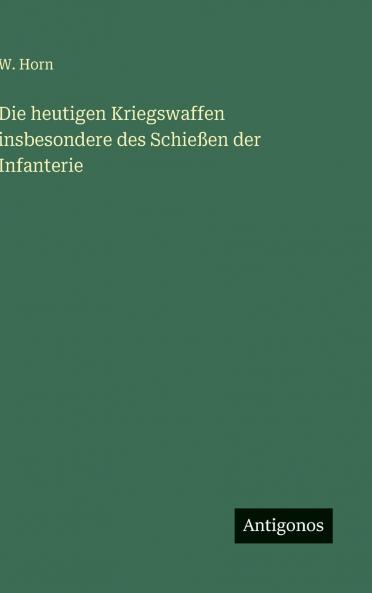 Die heutigen Kriegswaffen insbesondere des Schießen der Infanterie