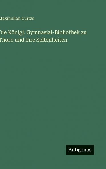 Die Königl. Gymnasial-Bibliothek zu Thorn und ihre Seltenheiten