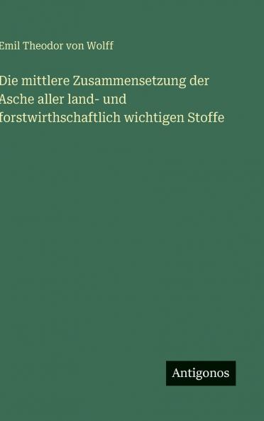 Die mittlere Zusammensetzung der Asche aller land- und forstwirthschaftlich wichtigen Stoffe