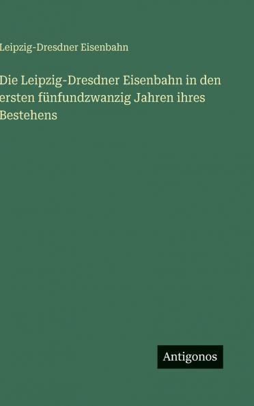 Die Leipzig-Dresdner Eisenbahn in den ersten fünfundzwanzig Jahren ihres Bestehens