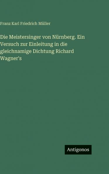 Die Meistersinger von Nürnberg. Ein Versuch zur Einleitung in die gleichnamige Dichtung Richard Wagner's