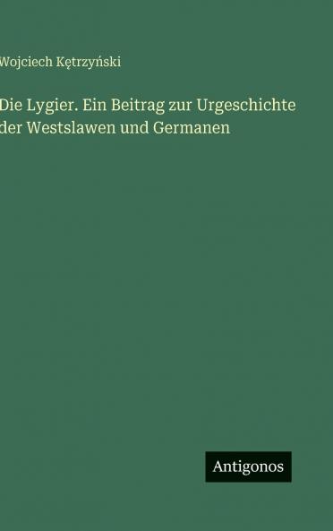 Die Lygier. Ein Beitrag zur Urgeschichte der Westslawen und Germanen