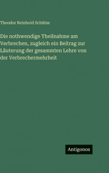 Die nothwendige Theilnahme am Verbrechen zugleich ein Beitrag zur Läuterung der gesammten Lehre von der Verbrechermehrheit