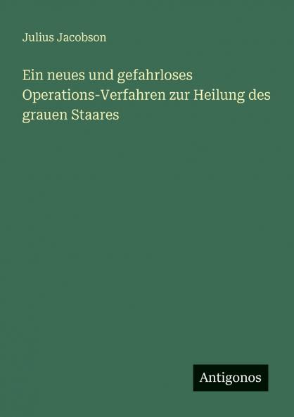 Ein neues und gefahrloses Operations-Verfahren zur Heilung des grauen Staares
