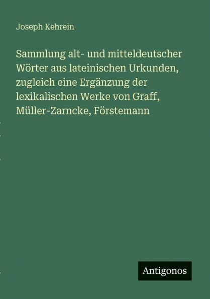 Sammlung alt- und mitteldeutscher Wörter aus lateinischen Urkunden zugleich eine Ergänzung der lexikalischen Werke von Graff Müller-Zarncke Förstemann