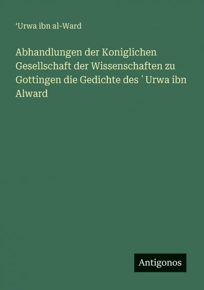 Abhandlungen der Koniglichen Gesellschaft der Wissenschaften zu Gottingen die Gedichte des ʿUrwa ibn Alward