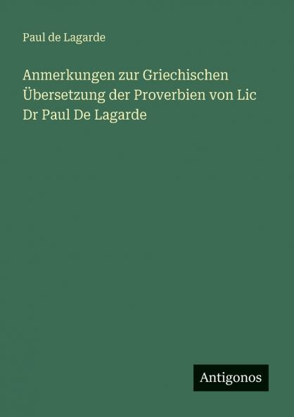 Anmerkungen zur Griechischen Übersetzung der Proverbien von Lic Dr Paul De Lagarde