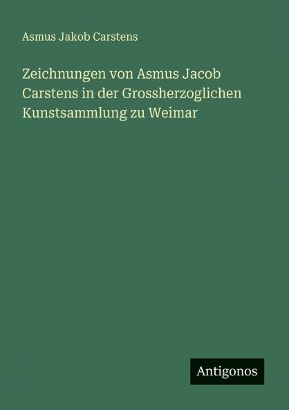 Zeichnungen von Asmus Jacob Carstens in der Grossherzoglichen Kunstsammlung zu Weimar