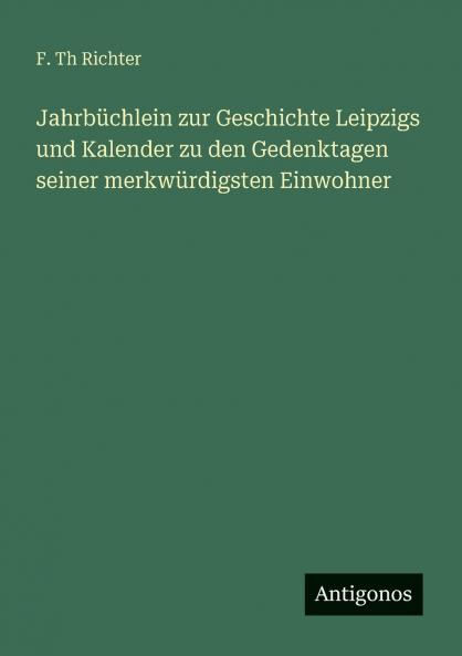 Jahrbüchlein zur Geschichte Leipzigs und Kalender zu den Gedenktagen seiner merkwürdigsten Einwohner