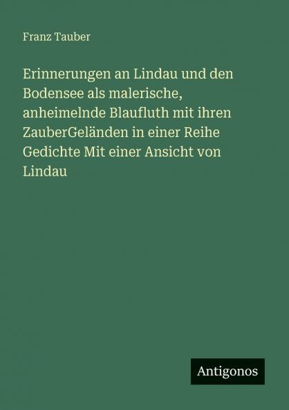 Erinnerungen an Lindau und den Bodensee als malerische anheimelnde Blaufluth mit ihren ZauberGeländen in einer Reihe Gedichte Mit einer Ansicht von Lindau