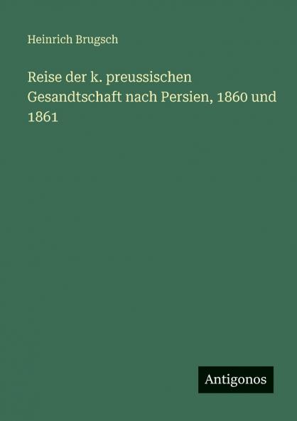 Reise der k. preussischen Gesandtschaft nach Persien 1860 und 1861