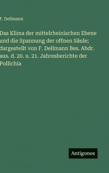 Das Klima der mittelrheinischen Ebene und die Spannung der offnen Säule; dargestellt von F. Dellmann Bes. Abdr. aus. d. 20. u. 21. Jahresberichte der Pollichia