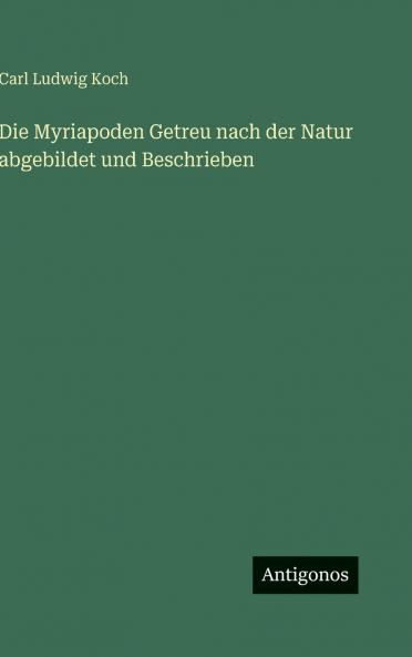 Die Myriapoden Getreu nach der Natur abgebildet und Beschrieben