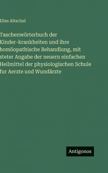 Taschenwörterbuch der Kinder-krankheiten und ihre homöopathische Behandlung mit steter Angabe der neuern einfachen Heilmittel der physiologischen Schule fur Aerzte und Wundärzte